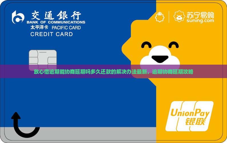 放心借逾期能协商延期吗多久还款的解决办法最新，逾期协商延期攻略