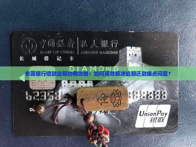 东莞银行借款逾期协商攻略：如何高效解决逾期还款痛点问题？