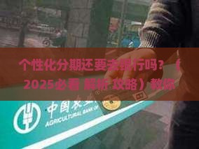 个性化分期还要去银行吗如何操作