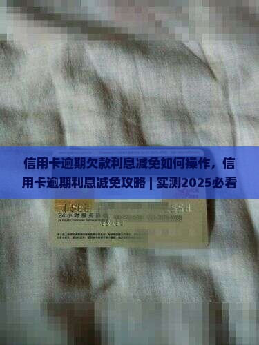 信用卡逾期欠款利息减免如何操作