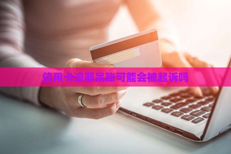 信用卡逾期呆账可能会被起诉吗