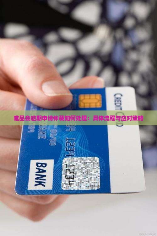 唯品会逾期申请仲裁如何处理：具体流程与应对策略