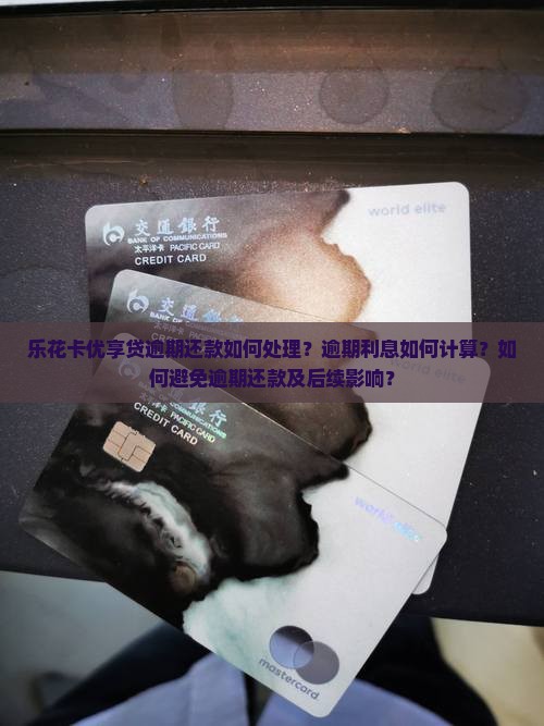 乐花卡优享贷逾期还款如何处理？逾期利息如何计算？如何避免逾期还款及后续影响？
