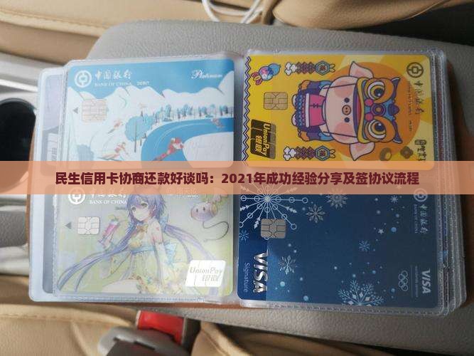 民生信用卡协商还款好谈吗：2021年成功经验分享及签协议流程