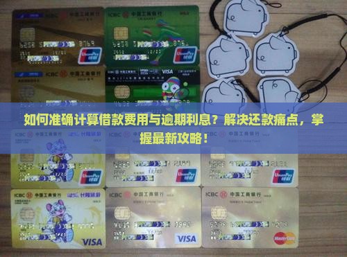 如何准确计算借款费用与逾期利息？解决还款痛点，掌握最新攻略！