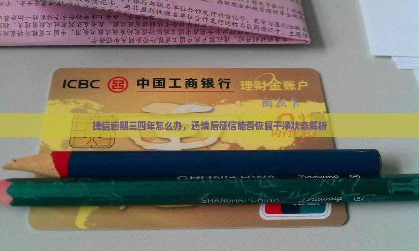 捷信逾期三四年怎么办，还清后征信能否恢复干净状态解析