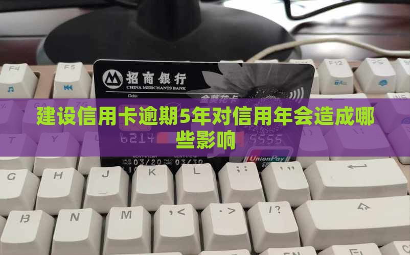 建设信用卡逾期5年对信用年会造成哪些影响