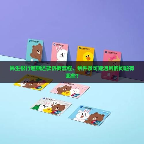 民生银行逾期还款协商流程、条件及可能遇到的问题有哪些？