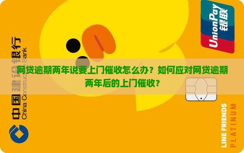 网贷逾期两年说要上门催收怎么办？如何应对网贷逾期两年后的上门催收？