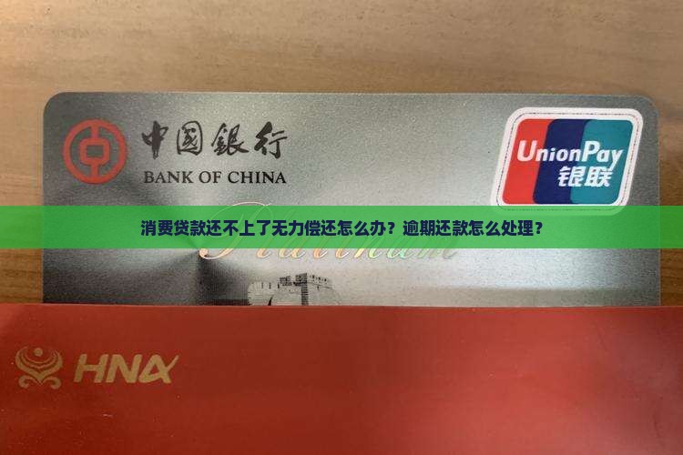 消费贷款还不上了无力偿还怎么办？逾期还款怎么处理？
