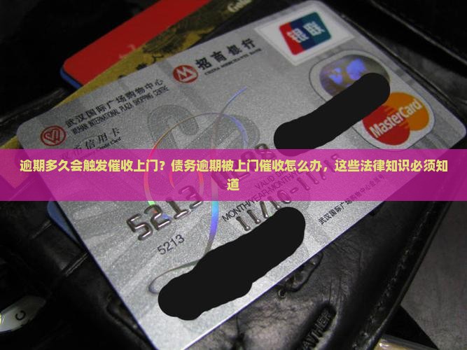 逾期多久会触发催收上门？债务逾期被上门催收怎么办，这些法律知识必须知道