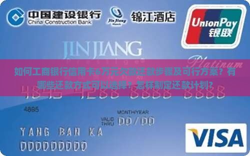 如何工商银行信用卡6万元欠款还款步骤及可行方案？有哪些还款方式可以选择？怎样制定还款计划？