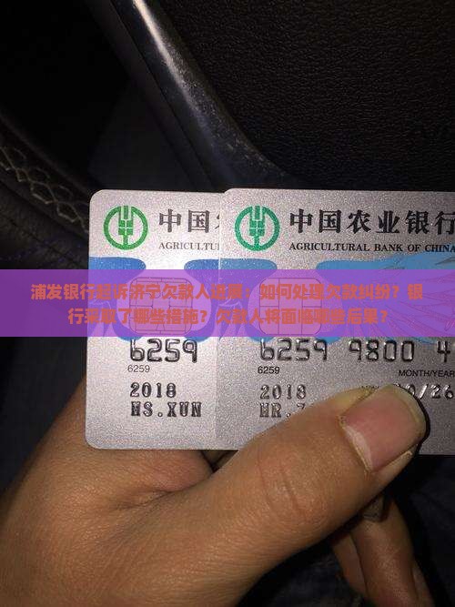 浦发银行起诉济宁欠款人进展：如何处理欠款纠纷？银行采取了哪些措施？欠款人将面临哪些后果？