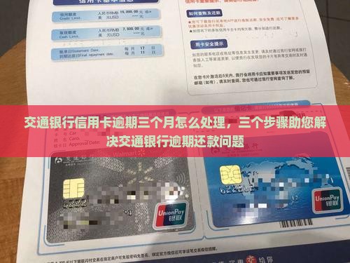 交通银行信用卡逾期三个月怎么处理，三个步骤助您解决交通银行逾期还款问题