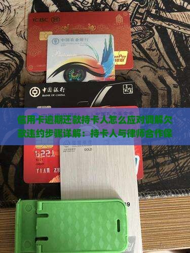 信用卡逾期还款持卡人怎么应对调解欠款违约步骤详解：持卡人与律师合作保信用