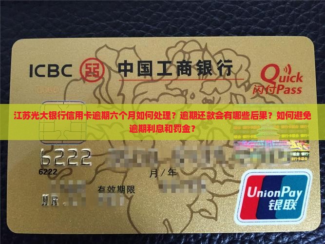 江苏光大银行信用卡逾期六个月如何处理？逾期还款会有哪些后果？如何避免逾期利息和罚金？