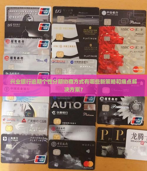 兴业银行逾期个性分期协商方式有哪些新策略和痛点解决方案？