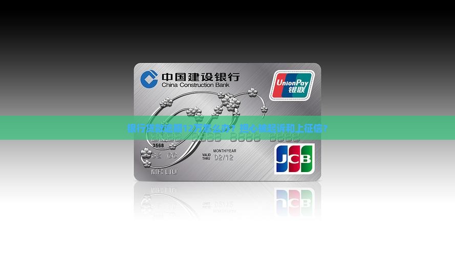 银行贷款逾期12万怎么办？担心被起诉和上征信？