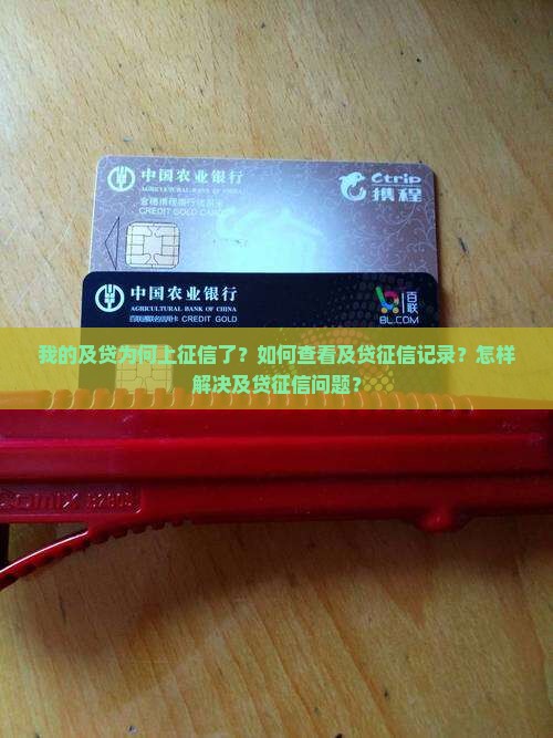 我的及贷为何上征信了？如何查看及贷征信记录？怎样解决及贷征信问题？
