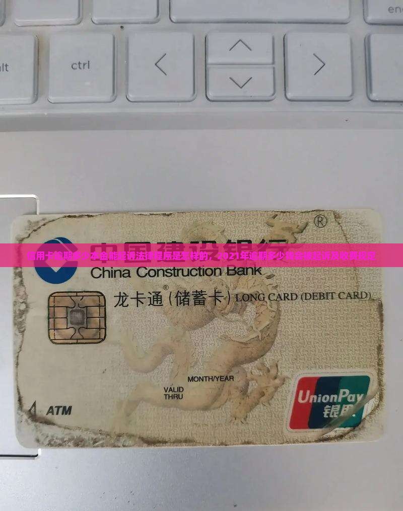 信用卡逾期多少本金能起诉法律程序是怎样的，2021年逾期多少钱会被起诉及收费规定