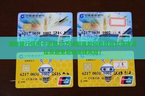 浦发银行信用卡逾期20万被起爽如何有效应对法律诉讼及避免后续法律风险？