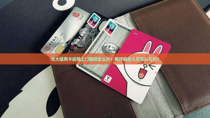 光大信用卡逾期上门催收怎么办？银行催收人员怎么应对？
