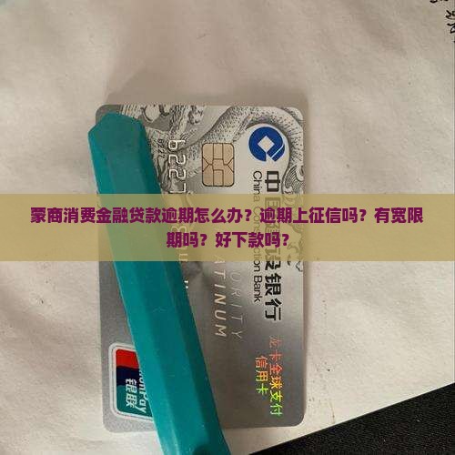 蒙商消费金融贷款逾期怎么办？逾期上征信吗？有宽限期吗？好下款吗？
