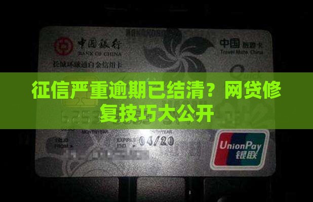 征信严重逾期已结清？网贷修复技巧大公开
