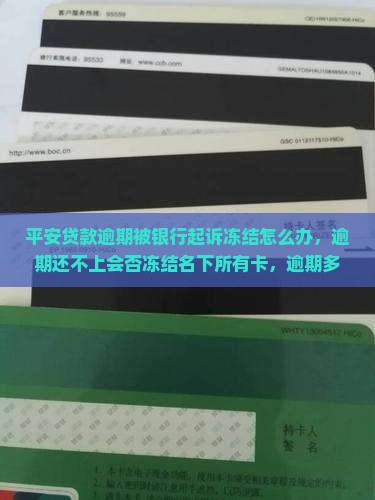 平安贷款逾期被银行起诉冻结怎么办，逾期还不上会否冻结名下所有卡，逾期多久起诉及应对诉讼？