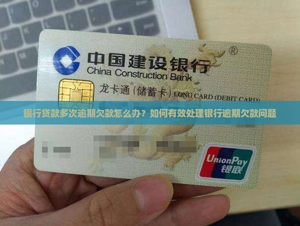 银行贷款多次逾期欠款怎么办？如何有效处理银行逾期欠款问题