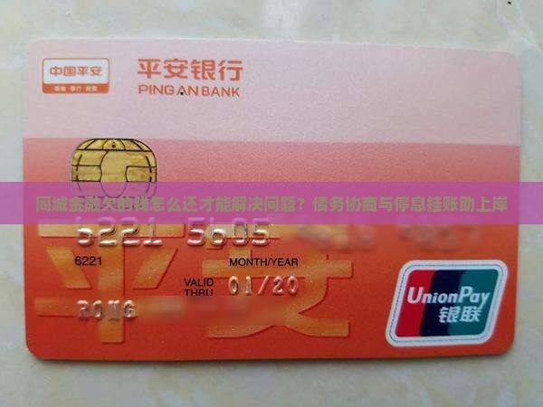 同城金融欠的钱怎么还才能解决问题？债务协商与停息挂账助上岸