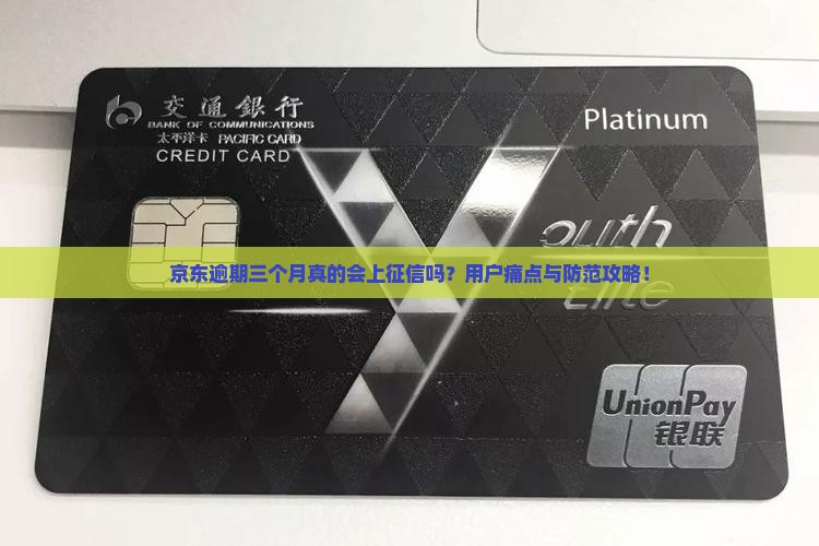 京东逾期三个月真的会上征信吗？用户痛点与防范攻略！