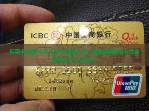 信用卡逾期10万元如何协商还款？协商逾期信用卡债务有哪些方法与技巧？