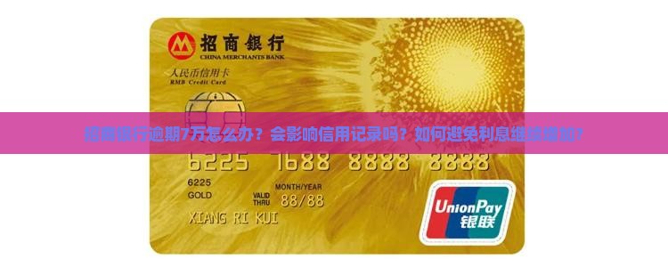 招商银行逾期7万怎么办？会影响信用记录吗？如何避免利息继续增加？