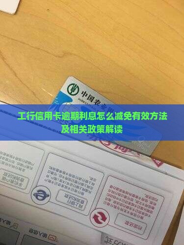 工行信用卡逾期利息怎么减免有效方法及相关政策解读