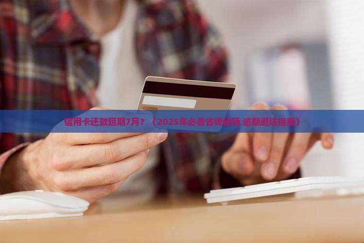 信用卡还款延期7月怎么办问题解决方案