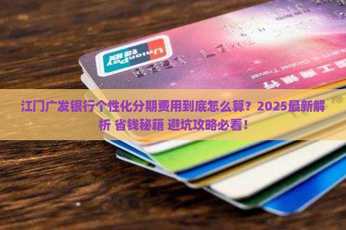 江门广发银行个性化分期费用详情