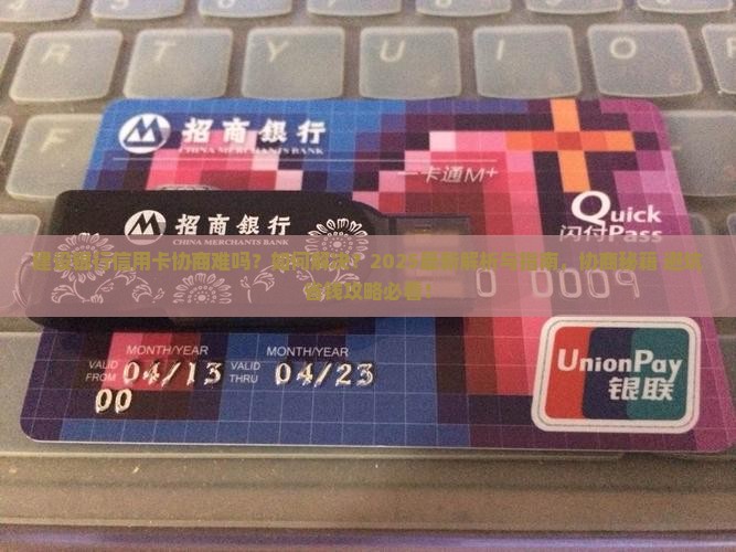 建设银行信用卡协商难吗如何解决