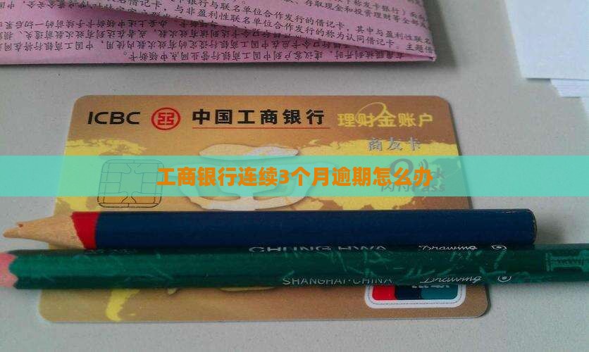 工商银行连续3个月逾期怎么办