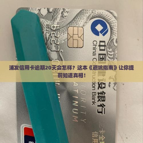 浦发信用卡逾期处理方法及逾期20天后的后果