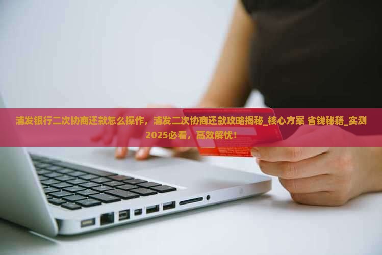 浦发银行二次协商还款怎么操作