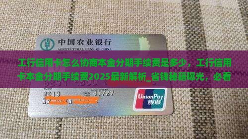 工行信用卡怎么协商本金分期手续费是多少