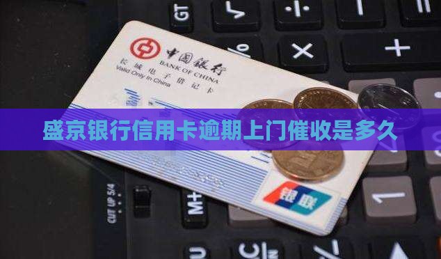 盛京银行信用卡逾期上门催收时间是多久
