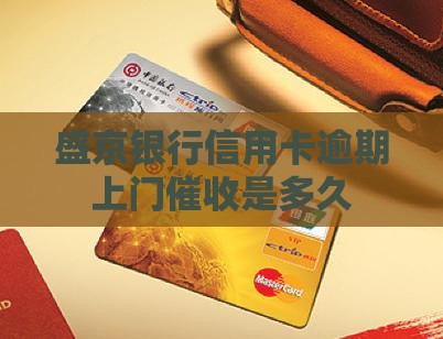 盛京银行信用卡逾期上门催收时间是多久