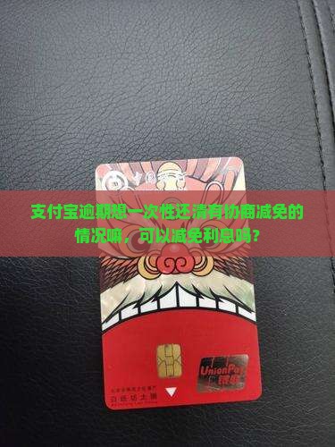 支付宝逾期想一次性还清有协商减免的情况嘛