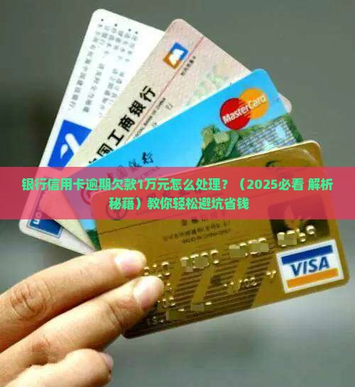 银行信用卡逾期欠款1万怎么处理