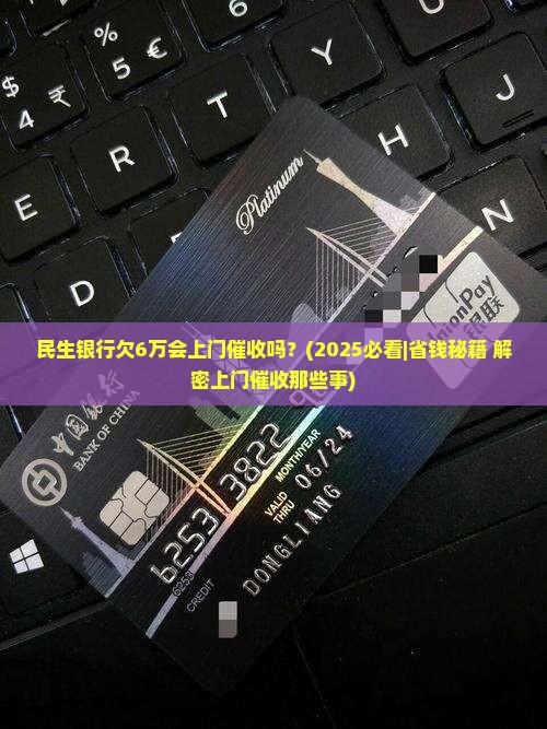 民生银行欠6万会上门催收吗