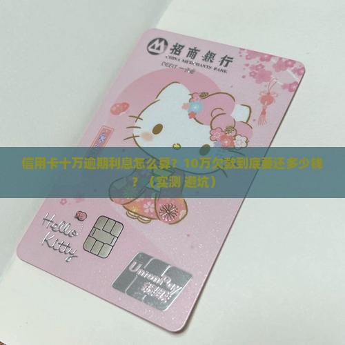 信用卡十万逾期利息计算公式及具体金额