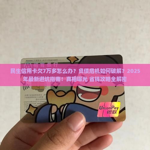 民生信用卡欠7万多怎么办