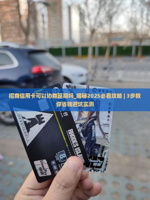 招商信用卡可以协商延期吗需要注意什么
